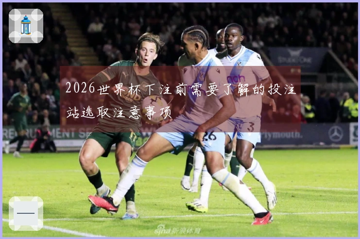 2026世界杯下注前需要了解的投注站选取注意事项