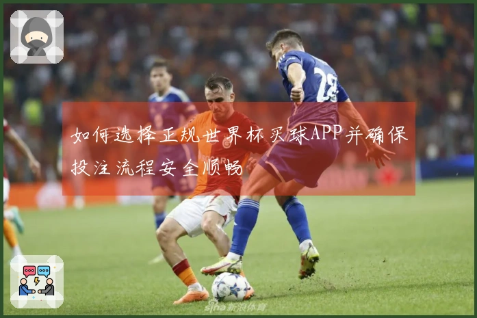 如何选择正规世界杯买球APP并确保投注流程安全顺畅