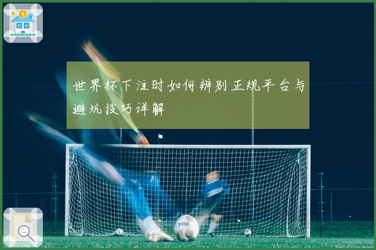 世界杯下注时如何辨别正规平台与避坑技巧详解