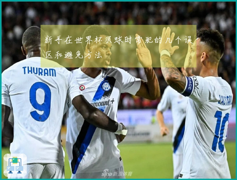 新手在世界杯买球时常犯的几个误区和避免方法
