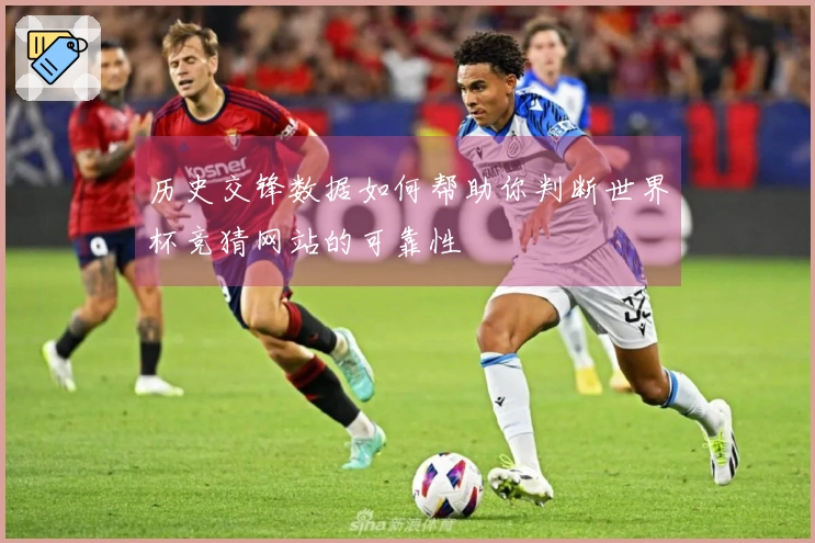 历史交锋数据如何帮助你判断世界杯竞猜网站的可靠性