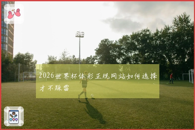 2026世界杯体彩正规网站如何选择才不踩雷