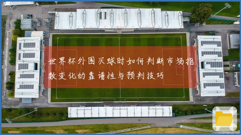 世界杯外围买球时如何判断市场指数变化的靠谱性与预判技巧