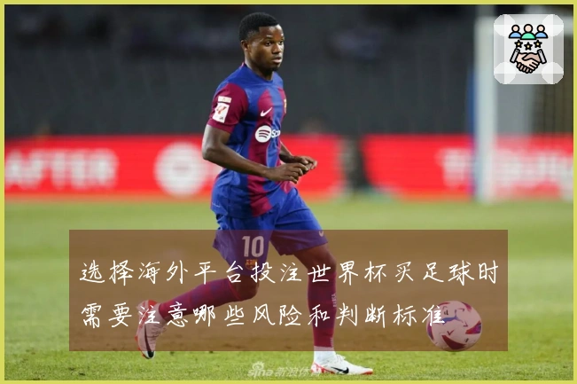选择海外平台投注世界杯买足球时需要注意哪些风险和判断标准