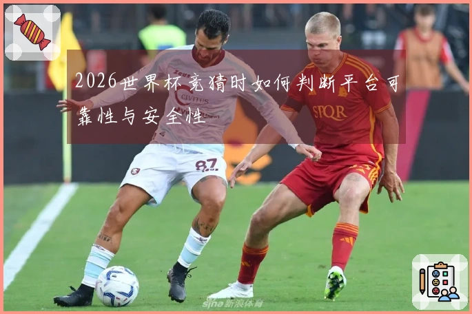 2026世界杯竞猜时如何判断平台可靠性与安全性