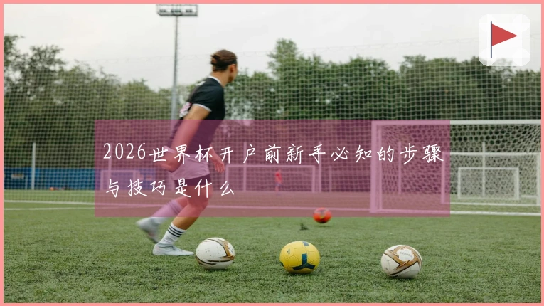 2026世界杯开户前新手必知的步骤与技巧是什么