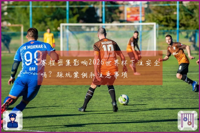 赛程密集影响2026世界杯下注安全吗？踩坑案例和注意事项
