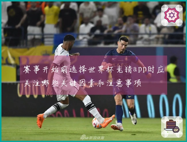赛事开始前选择世界杯竞猜app时应关注哪些关键因素和注意事项