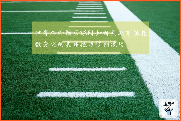 世界杯外围买球时如何判断市场指数变化的靠谱性与预判技巧