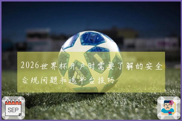 2026世界杯开户时需要了解的安全合规问题和选平台技巧