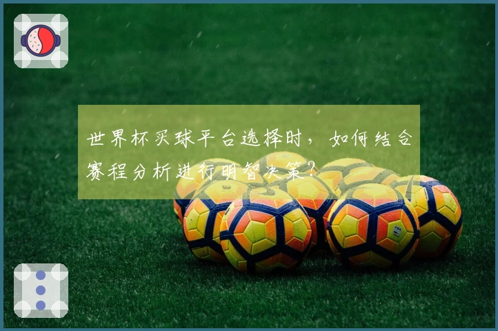 世界杯买球平台选择时，如何结合赛程分析进行明智决策？