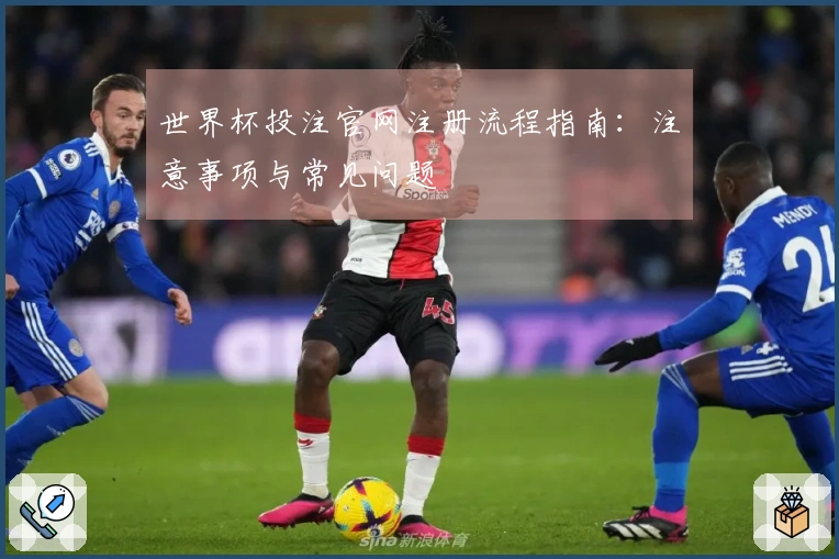 世界杯投注官网注册流程指南:注意事项与常见问题