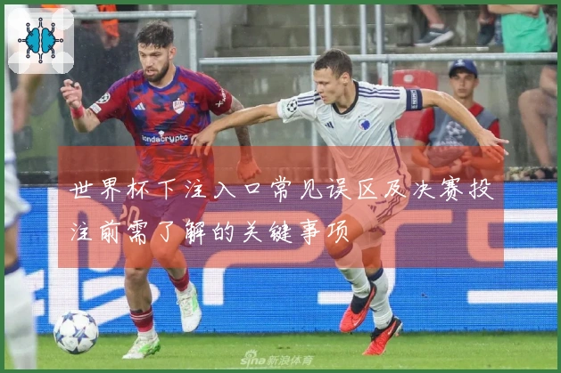 世界杯下注入口常见误区及决赛投注前需了解的关键事项