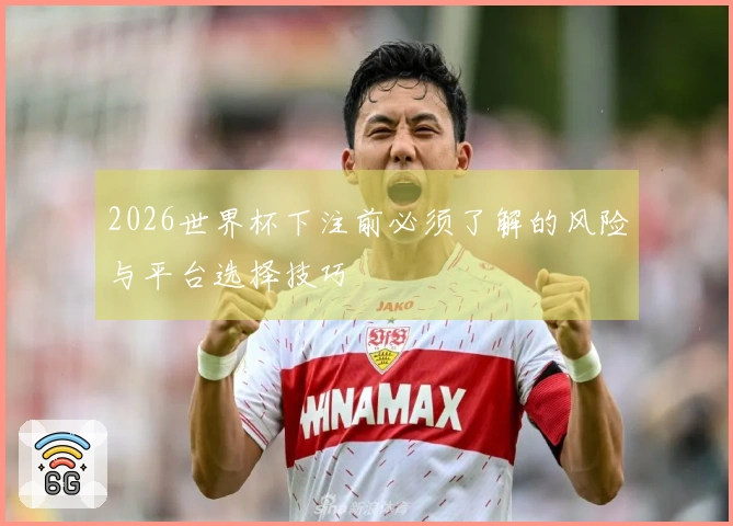 2026世界杯下注前必须了解的风险与平台选择技巧