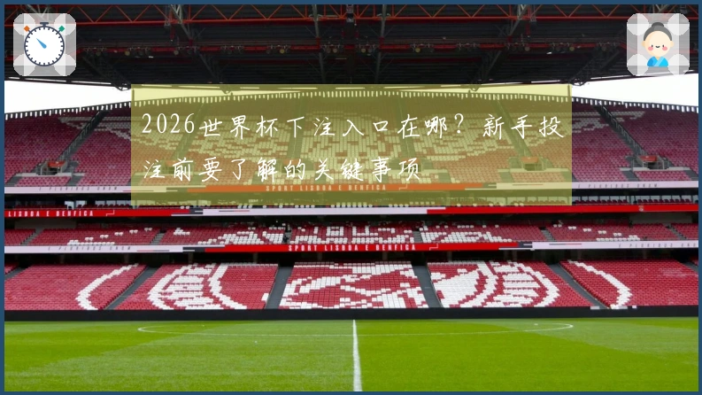 2026世界杯下注入口在哪？新手投注前要了解的关键事项