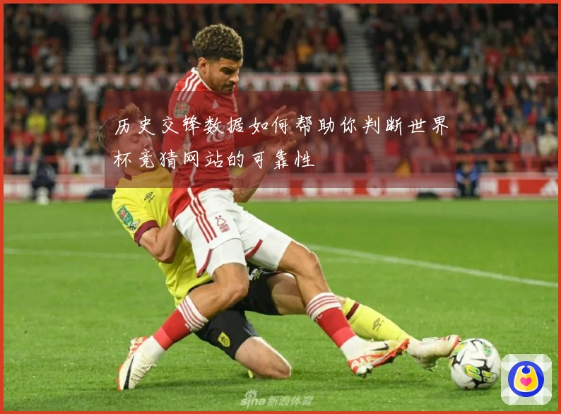 历史交锋数据如何帮助你判断世界杯竞猜网站的可靠性