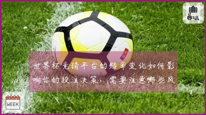 世界杯竞猜平台的赔率变化如何影响你的投注决策，需要注意哪些风险因素？