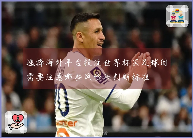 选择海外平台投注世界杯买足球时需要注意哪些风险和判断标准