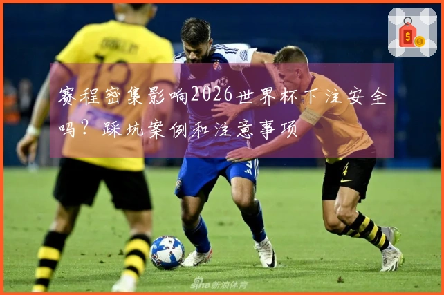 赛程密集影响2026世界杯下注安全吗？踩坑案例和注意事项