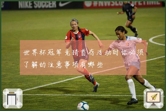 世界杯冠军竞猜首存活动时你必须了解的注意事项有哪些