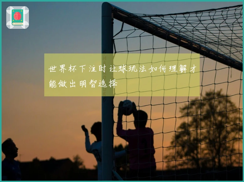 世界杯下注时让球玩法如何理解才能做出明智选择