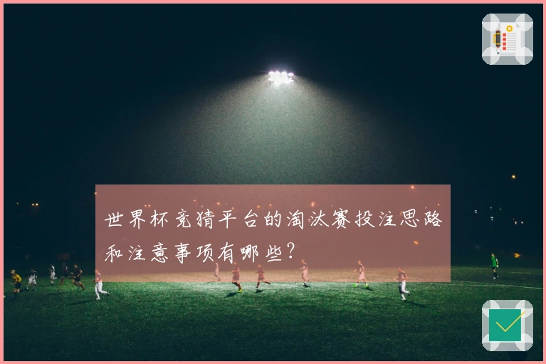 世界杯竞猜平台的淘汰赛投注思路和注意事项有哪些？