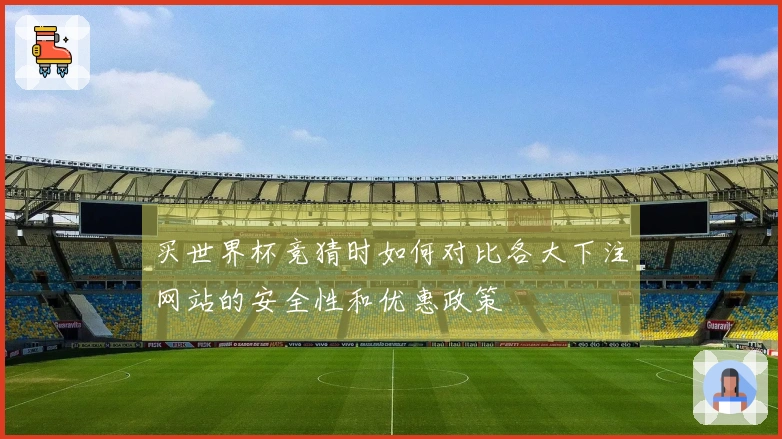 买世界杯竞猜时如何对比各大下注网站的安全性和优惠政策