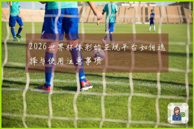 2026世界杯体彩的正规平台如何选择与使用注意事项