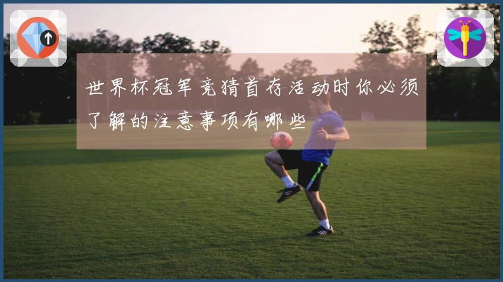 世界杯冠军竞猜首存活动时你必须了解的注意事项有哪些