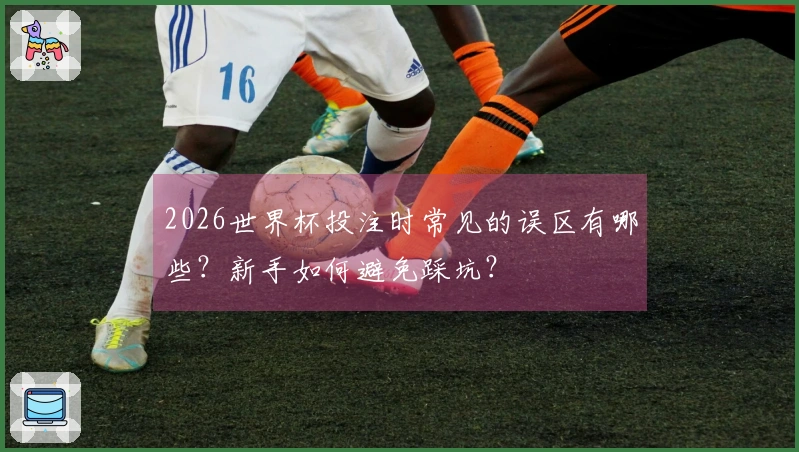 2026世界杯投注时常见的误区有哪些？新手如何避免踩坑？
